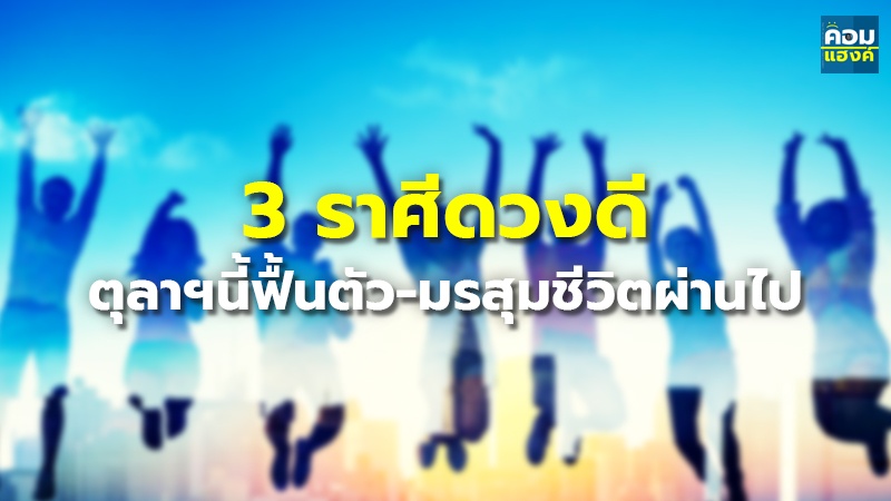 3 ราศีดวงดี ตุลาฯนี้ฟื้นตัว-มรสุมชีวิตผ่านไป