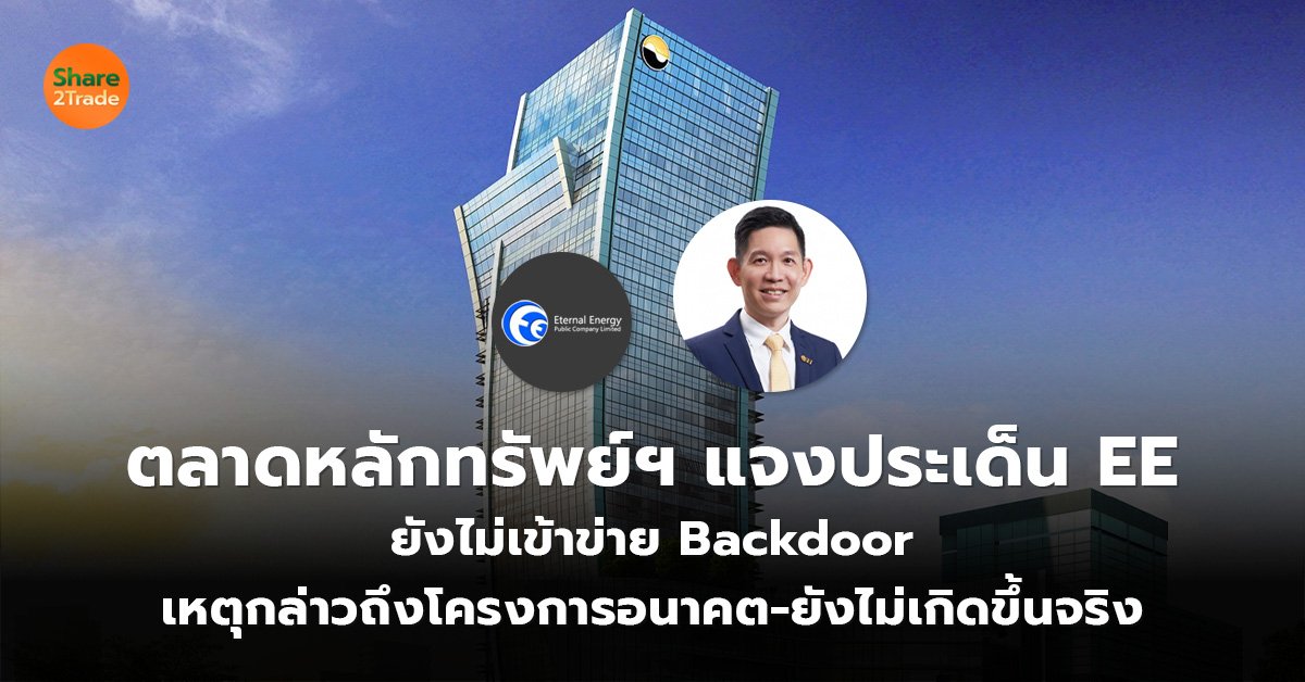 ตลาดหลักทรัพย์ฯ แจงประเด็น EE  ยังไม่เข้าข่าย Backdoor  เหตุกล่าวถึงโครงการอนาคต-ยังไม่เกิดขึ้นจริง