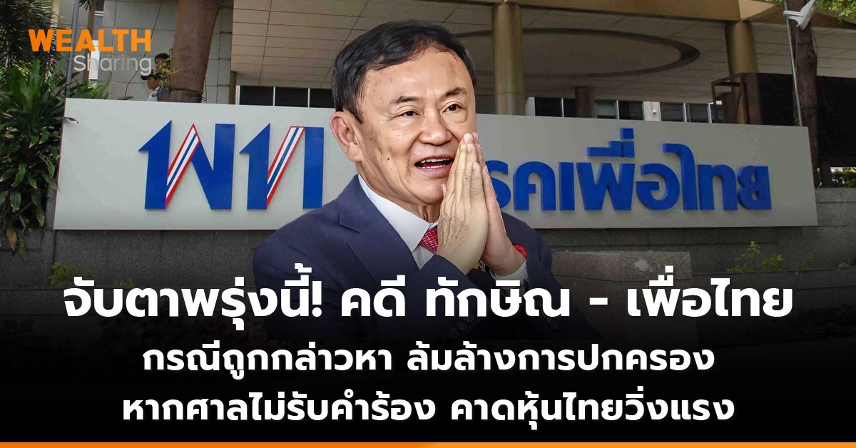 จับตาพรุ่งนี้! คดี ทักษิณ - พรรคเพื่อไทย กรณีถูกกล่าวหา ล้มล้างการปกครอง หากศาลไม่รับคำร้อง คาดหุ้นไทยวิ่งแรง