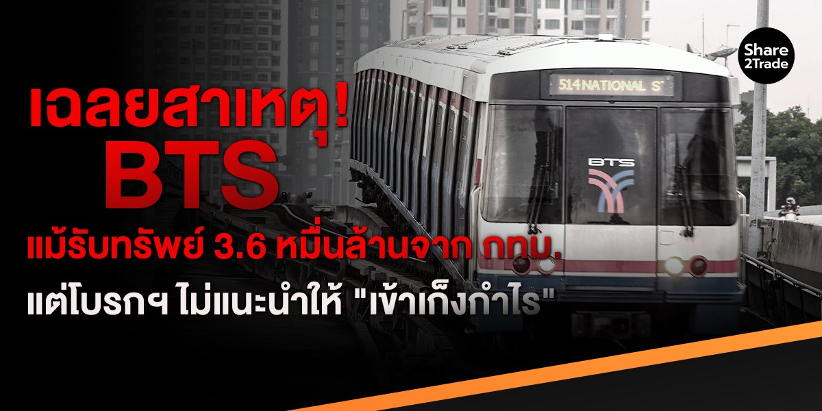เฉลยสาเหตุ! BTS แม้รับทรัพย์ 3.6 หมื่นล้านจาก กทม. แต่โบรกฯ ไม่แนะนำให้ "เข้าเก็งกำไร"