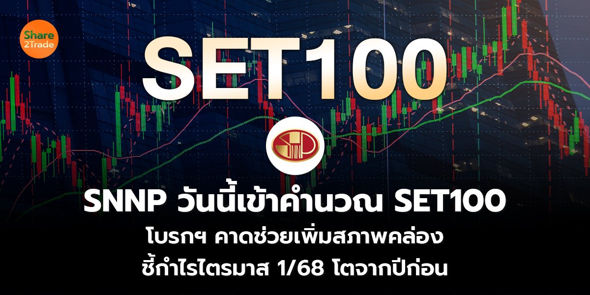 SNNP วันนี้เข้าคำนวณ SET100 โบรกฯ คาดช่วยเพิ่มสภาพคล่อง ชี้กำไรไตรมาส 1/68 โตจากปีก่อน