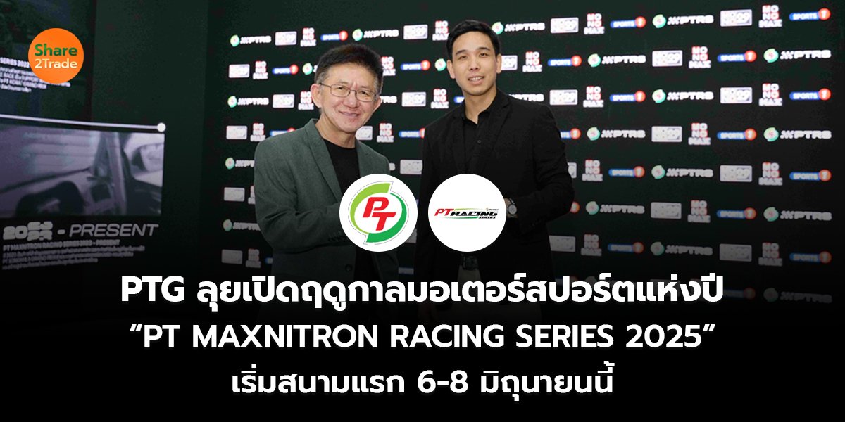 PTG ลุยเปิดฤดูกาลมอเตอร์สปอร์ตแห่งปี “PT MAXNITRON RACING SERIES 2025”  เริ่มสนามแรก 6-8 มิถุนายนนี้