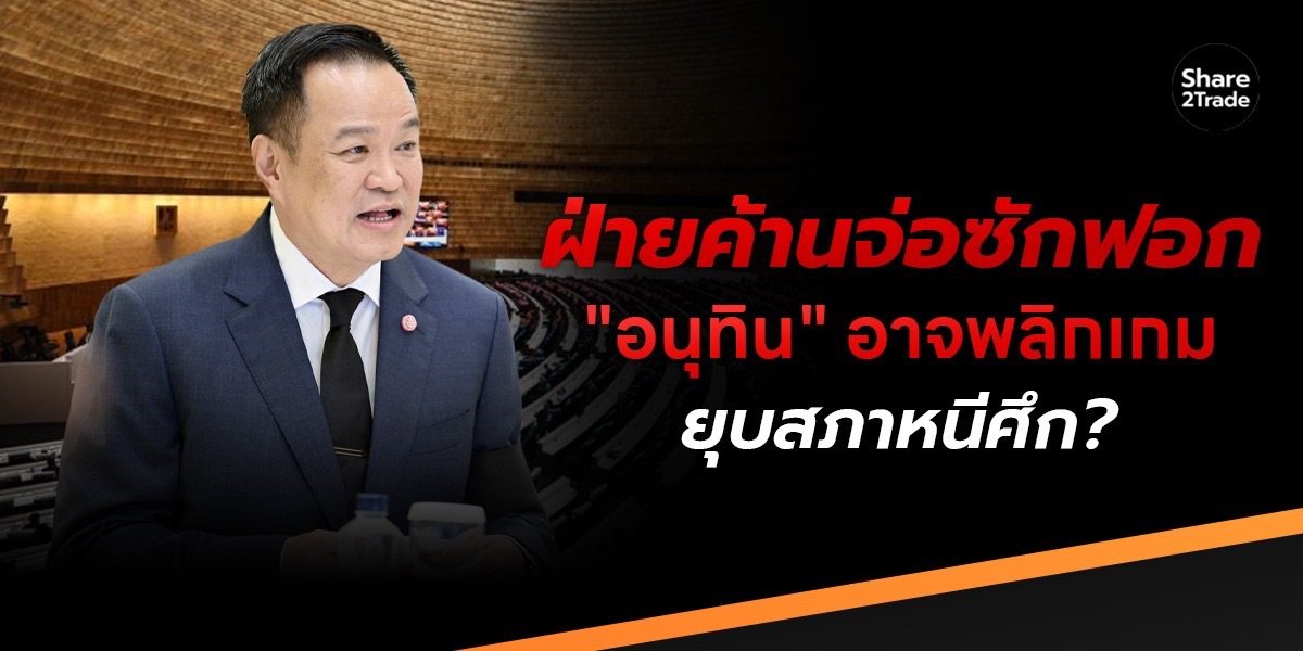 ฝ่ายค้านจ่อซักฟอก "อนุทิน" อาจพลิกเกม  ยุบสภาหนีศึก?