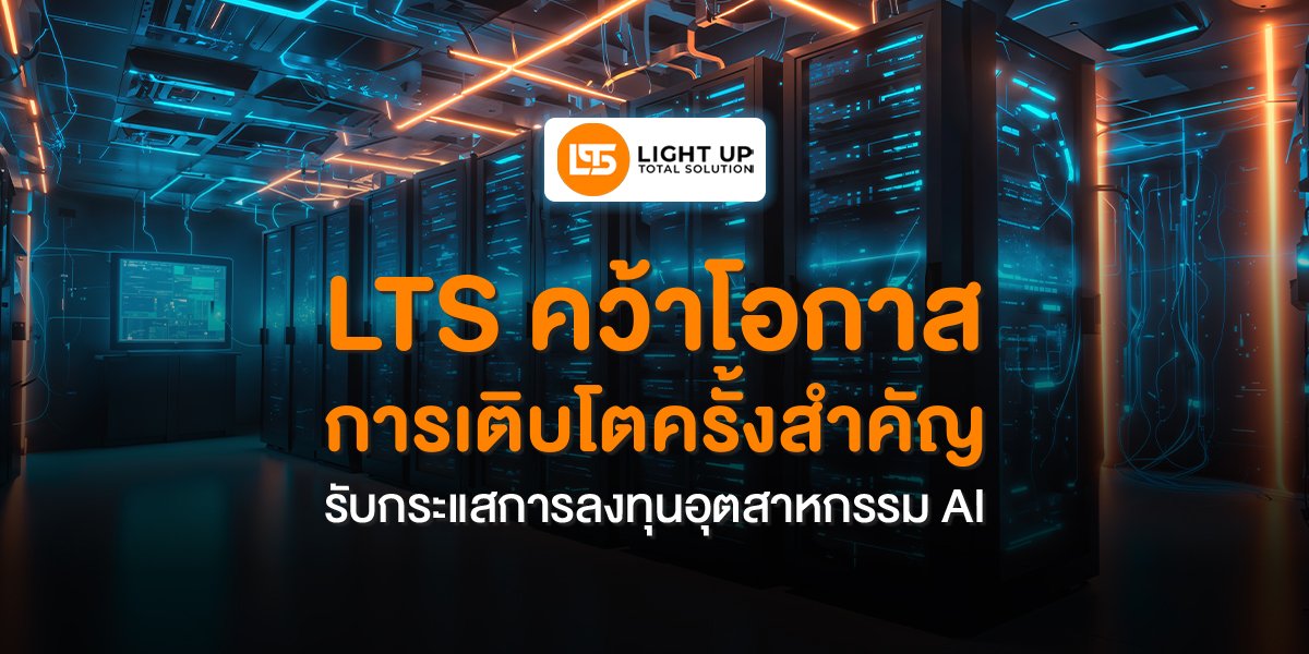 LTS คว้าโอกาสการเติบโตครั้งสำคัญ รับกระแสการลงทุนอุตสาหกรรม AI
