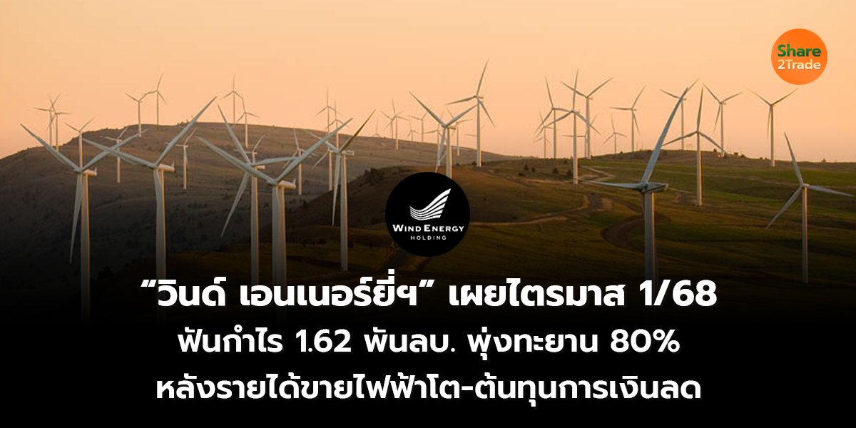 “วินด์ เอนเนอร์ยี่ฯ” เผยไตรมาส 1/68  ฟันกำไร 1.62 พันลบ. พุ่งทะยาน 80% หลังรายได้ขายไฟฟ้าโต-ต้นทุนการเงินลด
