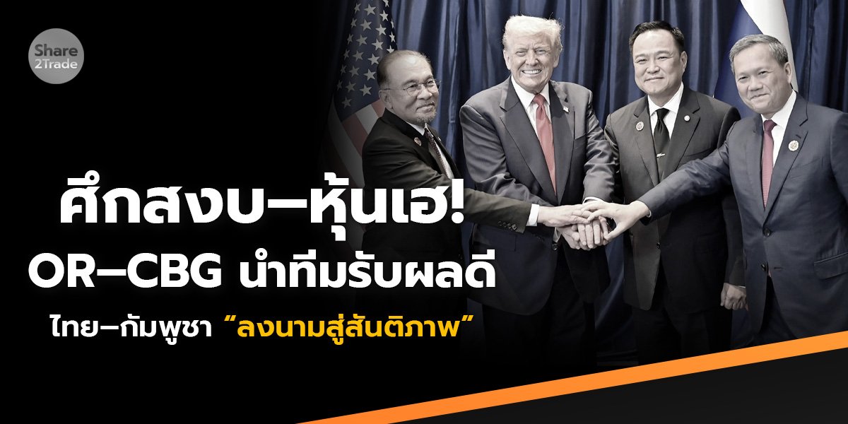 ศึกสงบ–หุ้นเฮ! OR–CBG นำทีมรับผลดี ไทย–กัมพูชา “ลงนามสู่สันติภาพ”