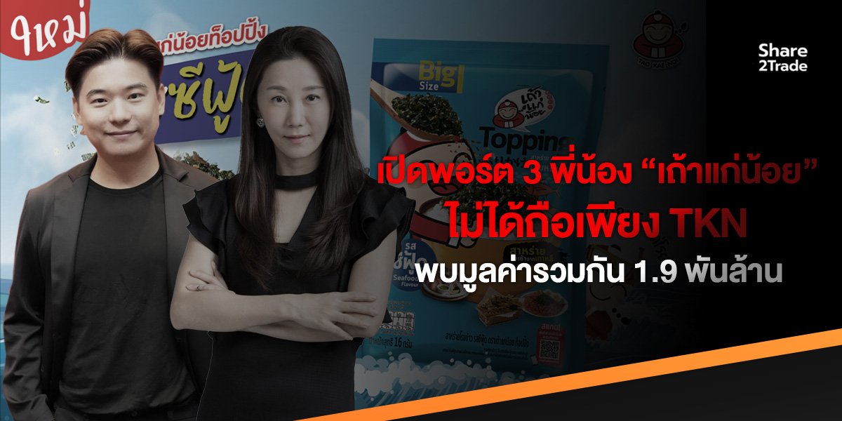 เปิดพอร์ต 3 พี่น้อง “เถ้าแก่น้อย” ไม่ได้ถือเพียง TKN พบมูลค่ารวมกัน 1.9 พันล้าน