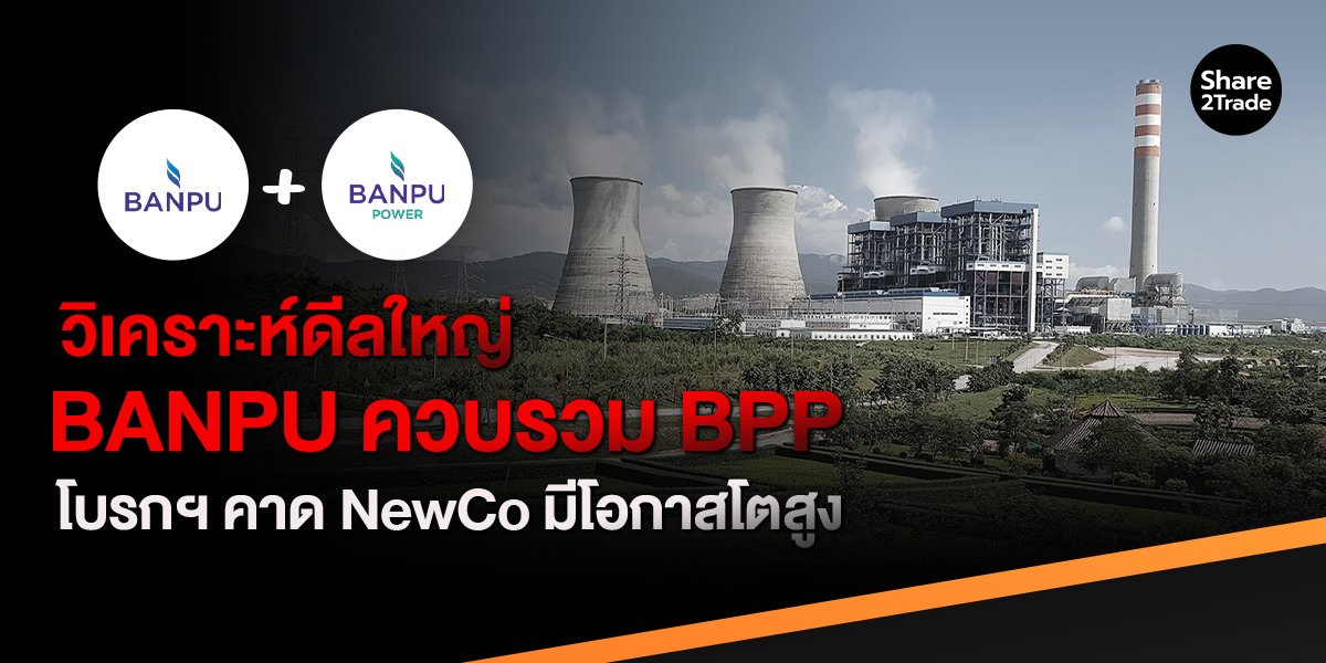 วิเคราะห์ดีลใหญ่ BANPU ควบรวม BPP โบรกฯ คาด NewCo มีโอกาสโตสูง!