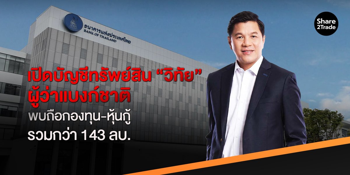 เปิดบัญชีทรัพย์สิน “วิทัย” ผู้ว่าแบงก์ชาติ พบถือกองทุน-หุ้นกู้ รวมกว่า 143 ลบ.