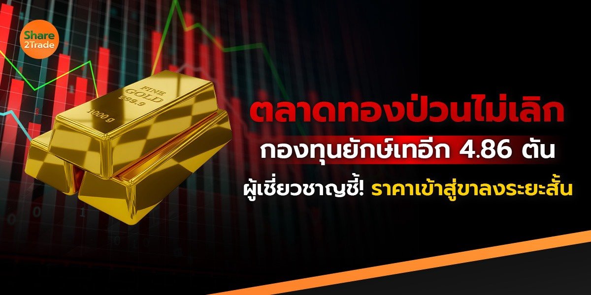 ตลาดทองป่วนไม่เลิก กองทุนยักษ์เทอีก 4.86 ตัน ผู้เชี่ยวชาญชี้! ราคาเข้าสู่ขาลงระยะสั้น