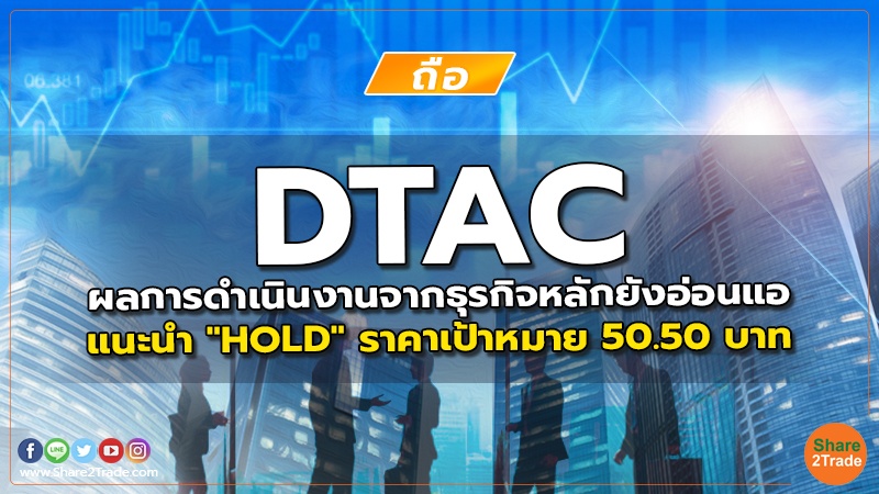 DTAC ผลการดำเนินงานจากธุรกิจหลักยังอ่อนแอ แนะนำ "HOLD" ราคาเป้าหมาย 50.50 บาท