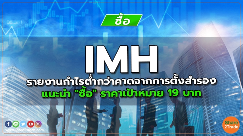 IMH รายงานกำไรต่ำกว่าคาดจากการตั้งสำรอง แนะนำ "ซื้อ" ราคาเป้าหมาย 19 บาท