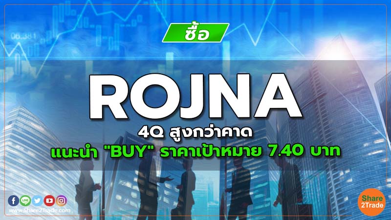 ROJNA 4Q สูงกว่าคาด แนะนำ "BUY" ราคาเป้าหมาย 7.40 บาท