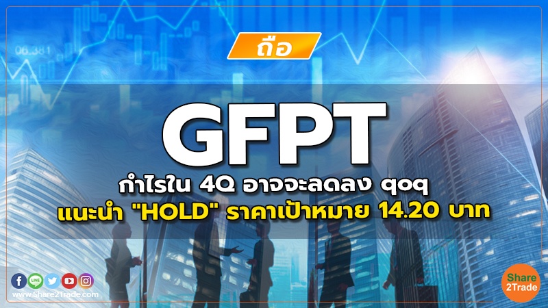 GFPT กำไรใน 4Q อาจจะลดลง qoq แนะนำ "HOLD" ราคาเป้าหมาย 14.20 บาท