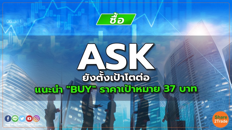 ASK ยังตั้งเป้าโตต่อ แนะนำ "BUY" ราคาเป้าหมาย 37 บาท