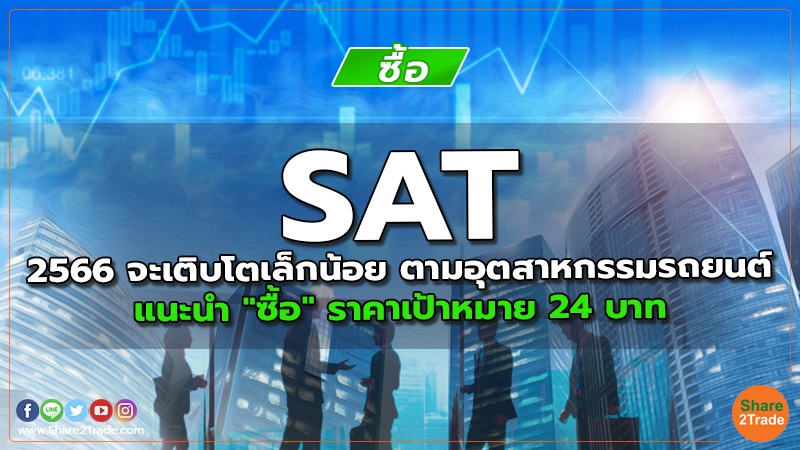 SAT 2566 จะเติบโตเล็กน้อย ตามอุตสาหกรรมรถยนต์ แนะนำ "ซื้อ" ราคาเป้าหมาย 24 บาท