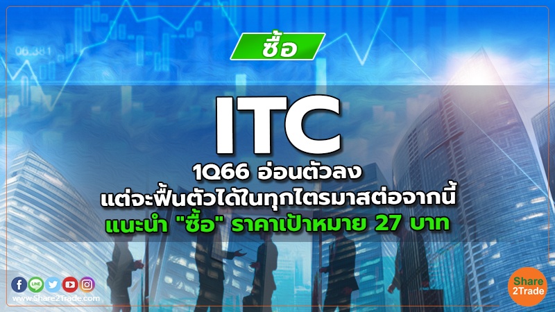 ITC 1Q66 อ่อนตัวลง แต่จะฟื้นตัวได้ในทุกไตรมาสต่อจากนี้ แนะนำ "ซื้อ" ราคาเป้าหมาย 27 บาท