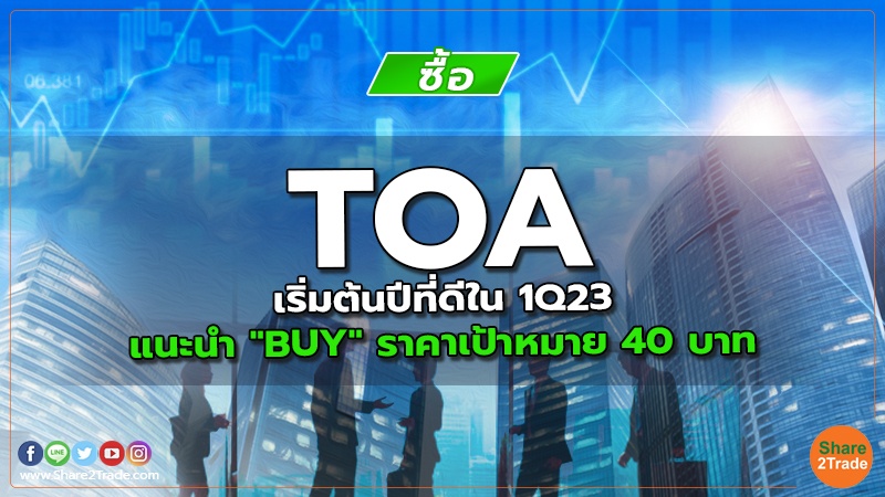 TOA เริ่มต้นปีที่ดีใน 1Q23 แนะนำ "BUY" ราคาเป้าหมาย 40 บาท