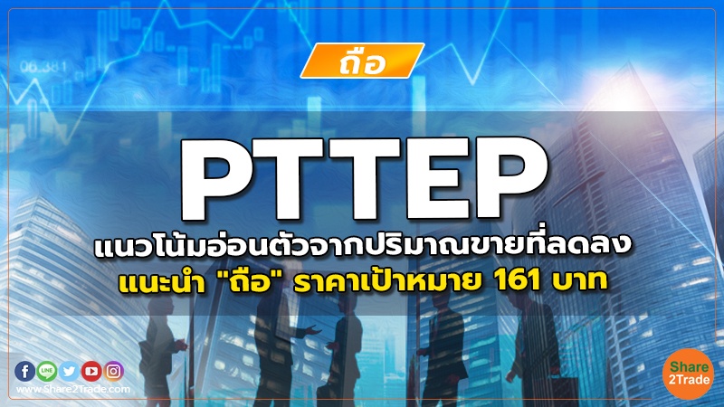 PTTEP แนวโน้มอ่อนตัวจากปริมาณขายที่ลดลง แนะนำ "ถือ" ราคาเป้าหมาย 161 บาท
