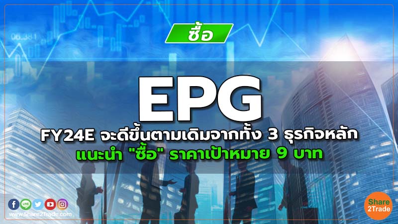 EPG FY24E จะดีขึ้นตามเดิมจากทั้ง 3 ธุรกิจหลัก แนะนำ "ซื้อ" ราคาเป้าหมาย 9 บาท