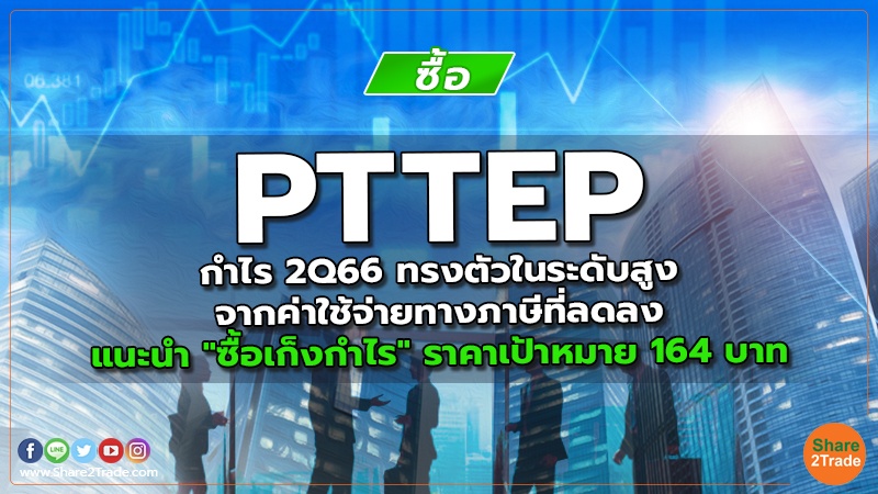 PTTEP กำไร 2Q66 ทรงตัวในระดับสูงจากค่าใช้จ่ายทางภาษีที่ลดลง แนะนำ "ซื้อเก็งกำไร" ราคาเป้าหมาย 164 บาท