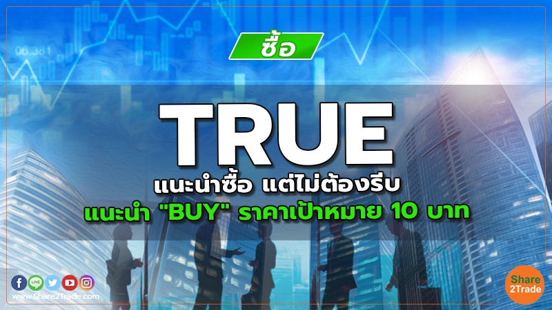 TRUE แนะนำซื้อ แต่ไม่ต้องรีบ แนะนำ "BUY" ราคาเป้าหมาย 10 บาท