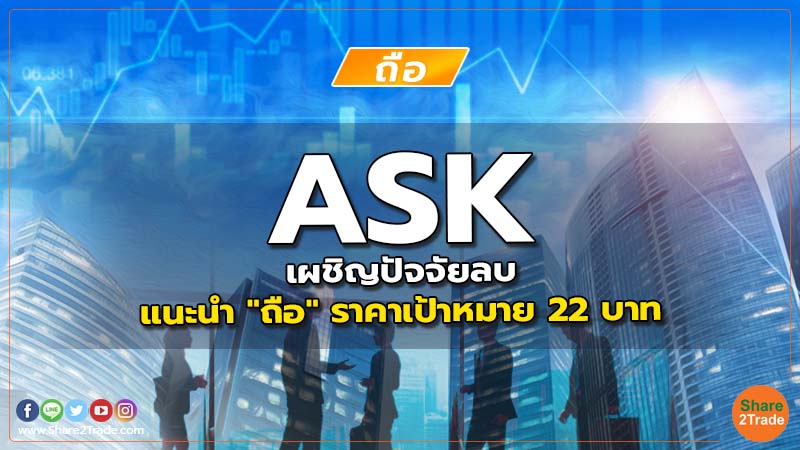 ASK เผชิญปัจจัยลบ แนะนำ "ถือ" ราคาเป้าหมาย 22 บาท