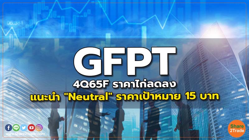 GFPT 4Q65F ราคาไก่ลดลง แนะนำ "Neutral" ราคาเป้าหมาย 15 บาท