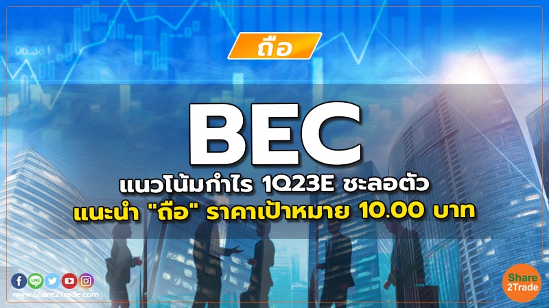 BEC แนวโน้มกำไร 1Q23E ชะลอตัว แนะนำ "ถือ" ราคาเป้าหมาย 10.00 บาท