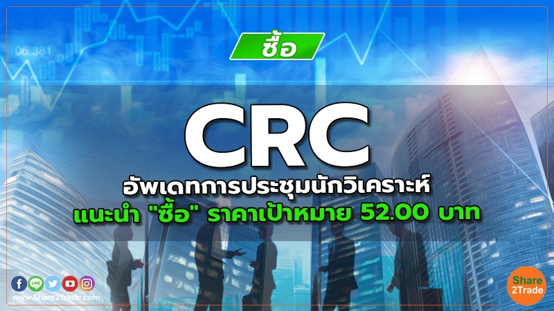 CRC อัพเดทการประชุมนักวิเคราะห์ แนะนำ "ซื้อ" ราคาเป้าหมาย 52.00 บาท