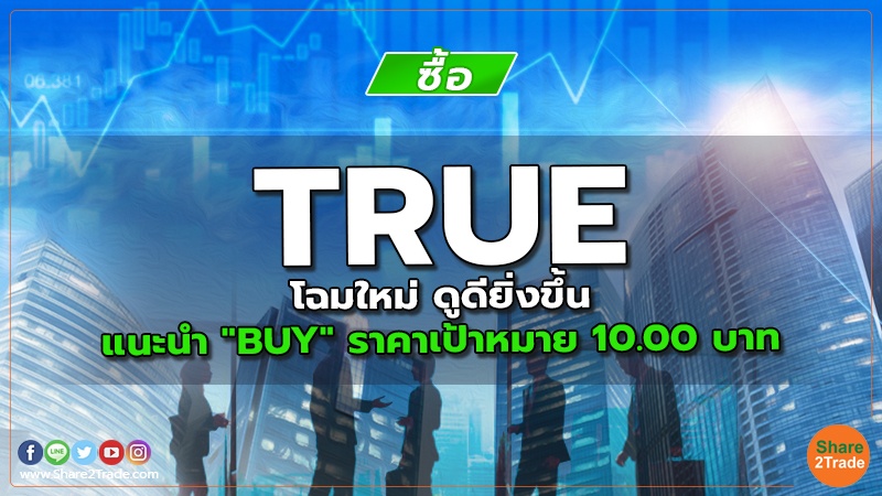 TRUE โฉมใหม่ ดูดียิ่งขึ้น แนะนำ "BUY" ราคาเป้าหมาย 10.00 บาท