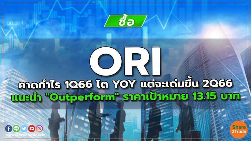 ORI คาดกำไร 1Q66 โต YOY แต่จะเด่นขึ้น 2Q66 แนะนำ "Outperform" ราคาเป้าหมาย 13.15 บาท