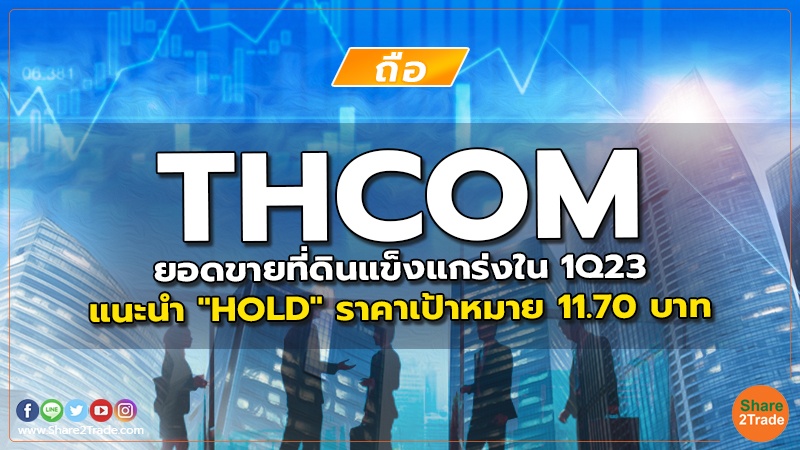 THCOM ยอดขายที่ดินแข็งแกร่งใน 1Q23 แนะนำ "HOLD" ราคาเป้าหมาย 11.70 บาท