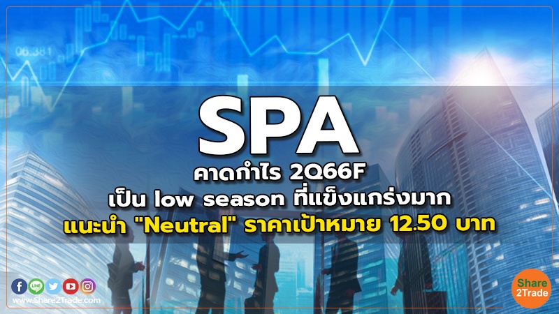 SPA คาดกำไร 2Q66F เป็น low season ที่แข็งแกร่งมาก แนะนำ "Neutral" ราคาเป้าหมาย 12.50 บาท