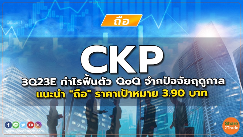 CKP 3Q23E กำไรฟื้นตัว QoQ จำกปัจจัยฤดูกาล แนะนำ "ถือ" ราคาเป้าหมาย 3.90 บาท