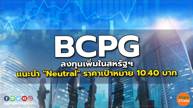 BCPG ลงทุนเพิ่มในสหรัฐฯ แนะนำ "Neutral" ราคาเป้าหมาย 10.40 บาท