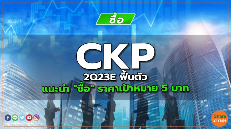 CKP 2Q23E ฟื้นตัว แนะนำ "ซื้อ" ราคาเป้าหมาย 5 บาท