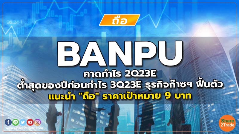 BANPU คาดกำไร 2Q23E ต่ำสุดของปีก่อนกำไร 3Q23E ธุรกิจก๊าซฯ ฟื้นตัว แนะนำ "ถือ" ราคาเป้าหมาย 9 บาท