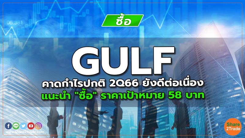 GULF คาดกำไรปกติ 2Q66 ยังดีต่อเนื่อง แนะนำ "ซื้อ" ราคาเป้าหมาย 58 บาท