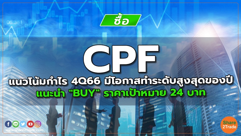 CPF แนวโน้มกำไร 4Q66 มีโอกาสทำระดับสูงสุดของปี  แนะนำ "BUY" ราคาเป้าหมาย 24 บาท