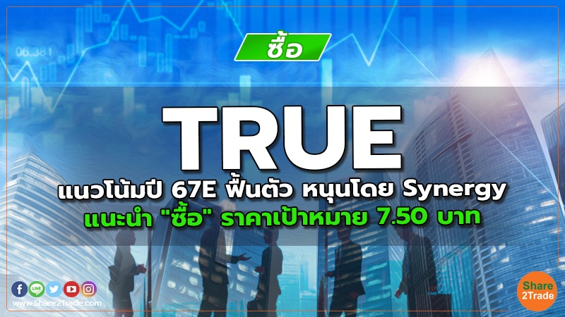 TRUE  แนวโน้มปี 67E ฟื้นตัว หนุนโดย Synergy แนะนำ "ซื้อ" ราคาเป้าหมาย 7.50 บาท