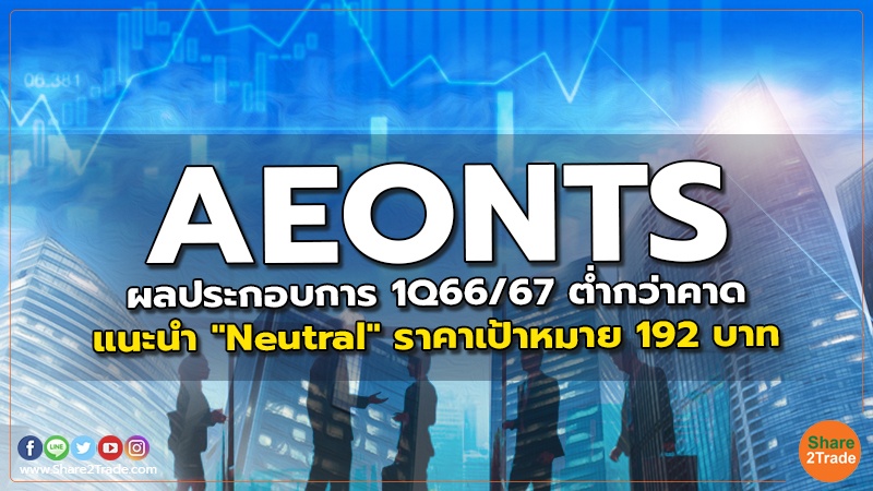 AEONTS ผลประกอบการ 1Q66/67 ต่ำกว่าคาด แนะนำ "Neutral" ราคาเป้าหมาย 192 บาท