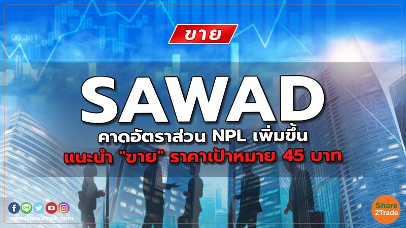 SAWAD คาดอัตราส่วน NPL เพิ่มขึ้น แนะนำ "ขาย" ราคาเป้าหมาย 45 บาท