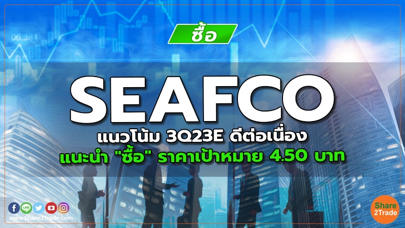 SEAFCO แนวโน้ม 3Q23E ดีต่อเนื่องแนะนำ "ซื้อ" ราคาเป้าหมาย 4.50 บาท