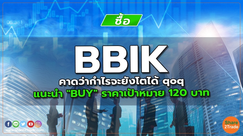 BBIK คาดว่ากำไรจะยังโตได้ qoq แนะนำ "BUY" ราคาเป้าหมาย 120 บาท