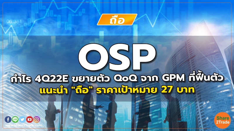 OSP กำไร 4Q22E ขยายตัว QoQ จาก GPM ที่ฟื้นตัว แนะนำ "ถือ" ราคาเป้าหมาย 27 บาท