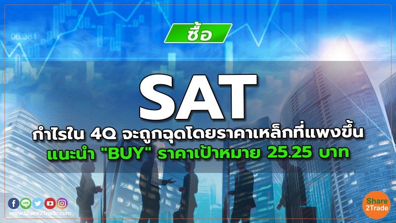 SAT กำไรใน 4Q จะถูกฉุดโดยราคาเหล็กที่แพงขึ้น แนะนำ "BUY" ราคาเป้าหมาย 25.25 บาท