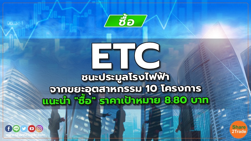 ETC ชนะประมูลโรงไฟฟ้าจากขยะอุตสาหกรรม 10 โครงการ แนะนำ "ซื้อ" ราคาเป้าหมาย 8.80 บาท