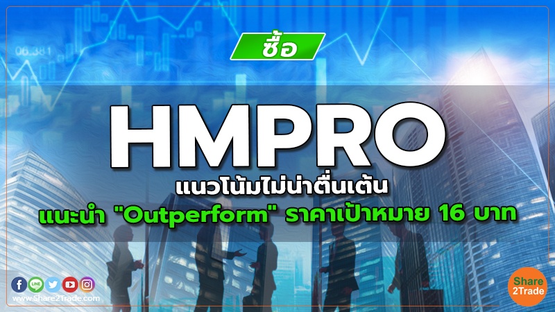 HMPRO แนวโน้มไม่น่าตื่นเต้น แนะนำ "Outperform" ราคาเป้าหมาย 16 บาท