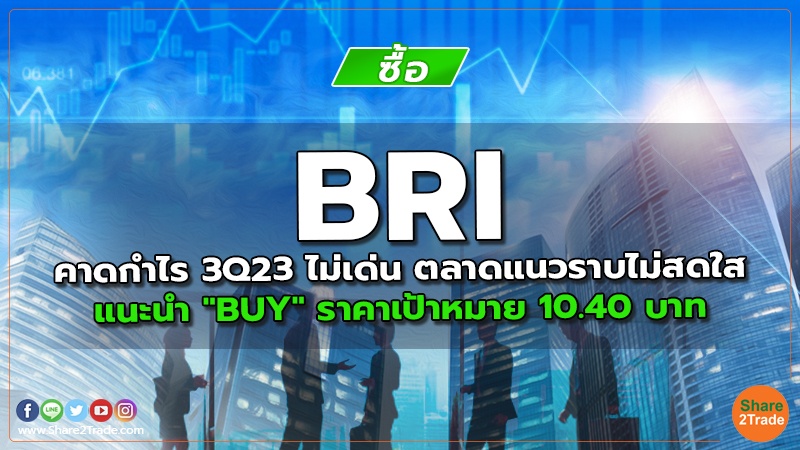 BRI คาดกําไร 3Q23 ไม่เด่น ตลาดแนวราบไม่สดใส แนะนำ "BUY" ราคาเป้าหมาย 10.40 บาท